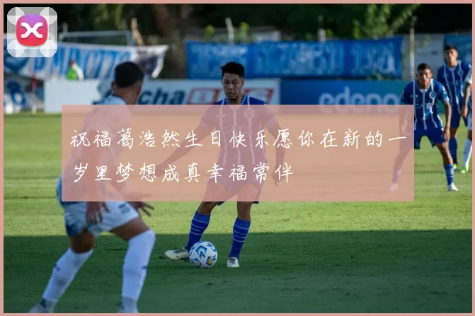 祝福葛浩然生日快乐愿你在新的一岁里梦想成真幸福常伴