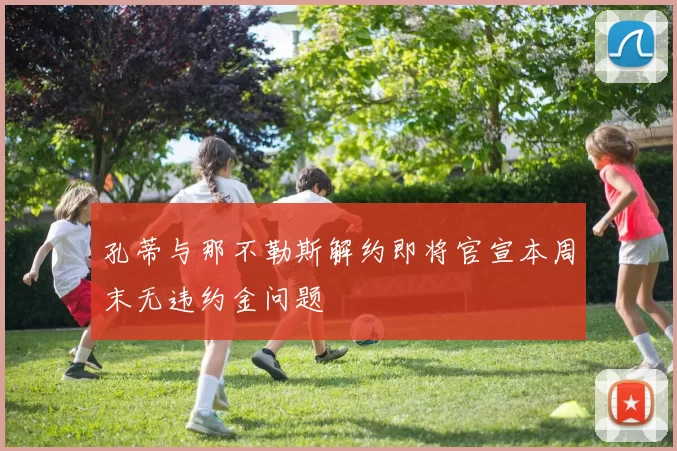 孔蒂与那不勒斯解约即将官宣本周末无违约金问题