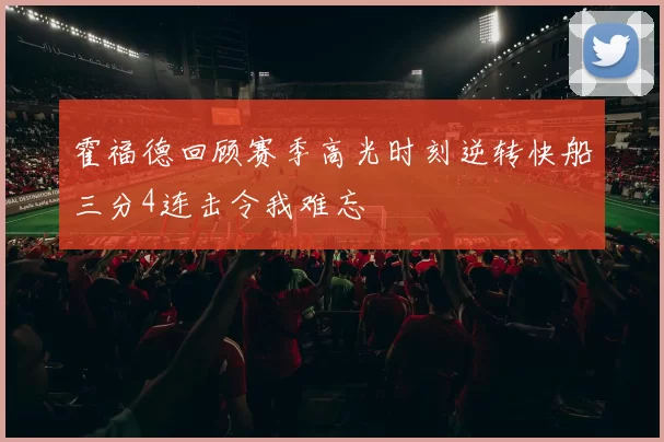 霍福德回顾赛季高光时刻逆转快船三分4连击令我难忘