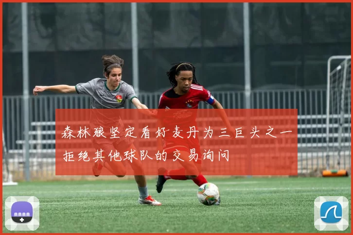 森林狼坚定看好麦丹为三巨头之一拒绝其他球队的交易询问