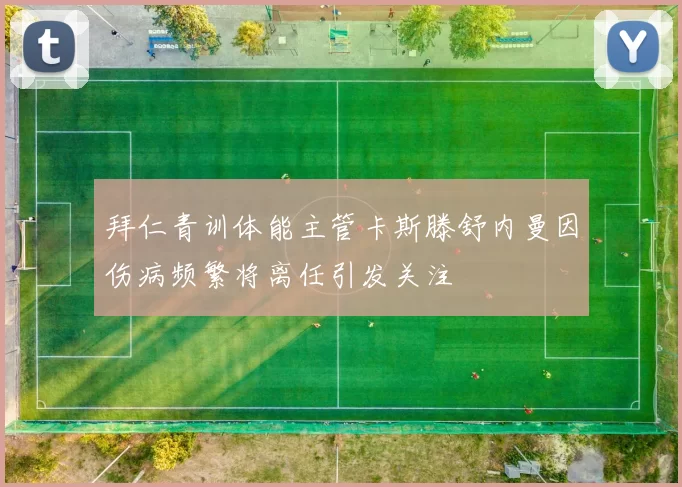拜仁青训体能主管卡斯滕舒内曼因伤病频繁将离任引发关注