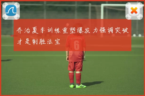 乔治夏季训练重塑爆发力强调突破才是制胜法宝