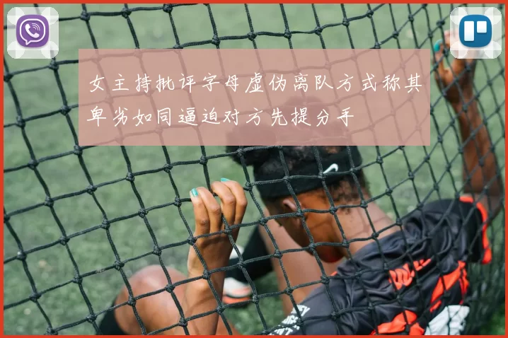 女主持批评字母虚伪离队方式称其卑劣如同逼迫对方先提分手